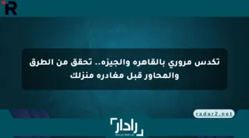 تكدس مروري بالقاهرة والجيزة.. تحقق من الطرق والمحاور قبل مغادرة منزلك